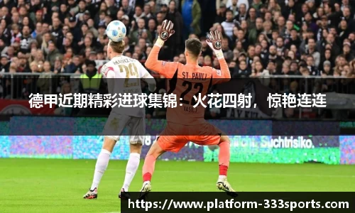 德甲近期精彩进球集锦：火花四射，惊艳连连