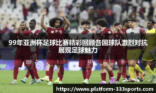 99年亚洲杯足球比赛精彩回顾各国球队激烈对抗展现足球魅力