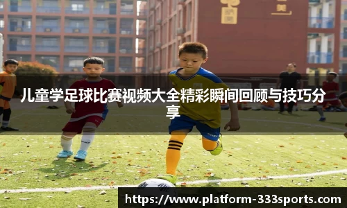 儿童学足球比赛视频大全精彩瞬间回顾与技巧分享