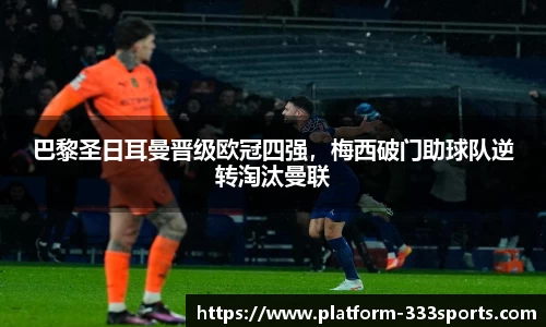 巴黎圣日耳曼晋级欧冠四强，梅西破门助球队逆转淘汰曼联