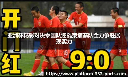 亚洲杯精彩对决泰国队迎战柬埔寨队全力争胜展现实力