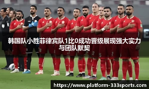韩国队小胜菲律宾队1比0成功晋级展现强大实力与团队默契