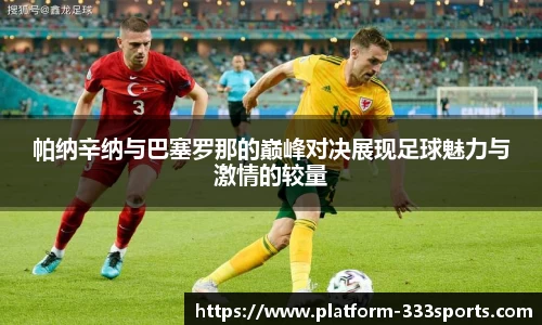 帕纳辛纳与巴塞罗那的巅峰对决展现足球魅力与激情的较量