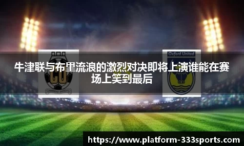 牛津联与布里流浪的激烈对决即将上演谁能在赛场上笑到最后