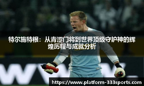 特尔施特根：从青涩门将到世界顶级守护神的辉煌历程与成就分析