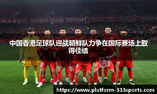 中国香港足球队迎战朝鲜队力争在国际赛场上取得佳绩