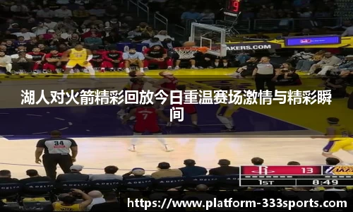 湖人对火箭精彩回放今日重温赛场激情与精彩瞬间