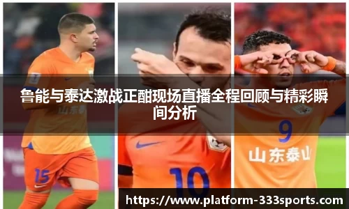 鲁能与泰达激战正酣现场直播全程回顾与精彩瞬间分析