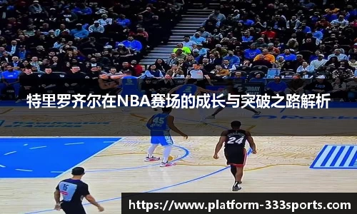 特里罗齐尔在NBA赛场的成长与突破之路解析