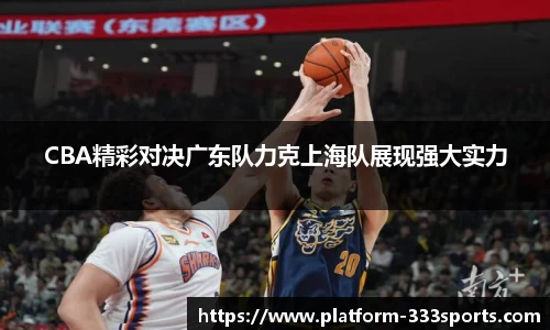 CBA精彩对决广东队力克上海队展现强大实力