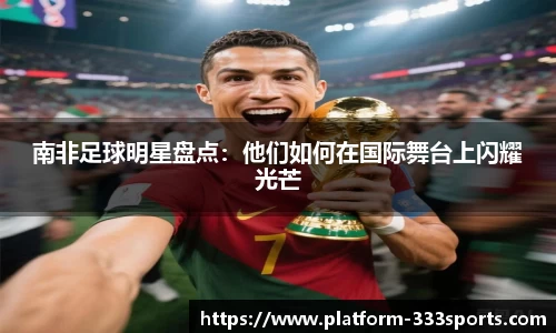 南非足球明星盘点：他们如何在国际舞台上闪耀光芒