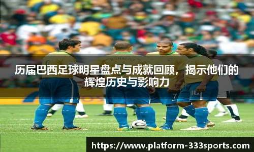 历届巴西足球明星盘点与成就回顾，揭示他们的辉煌历史与影响力