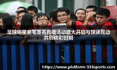 足球明星亲笔签名直播活动盛大开启与球迷互动共创精彩时刻