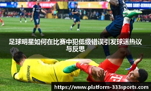 足球明星如何在比赛中犯低级错误引发球迷热议与反思