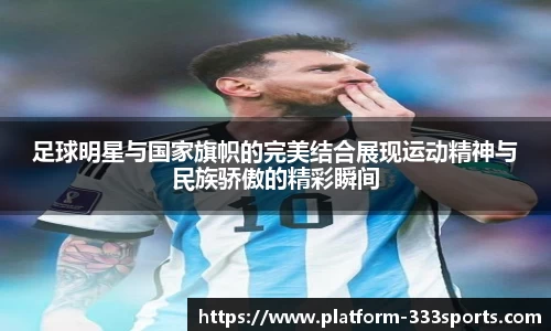 足球明星与国家旗帜的完美结合展现运动精神与民族骄傲的精彩瞬间